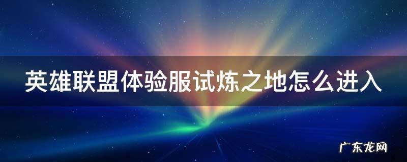 英雄联盟体验版 试炼之地 英雄联盟体验服试炼之地怎么进入