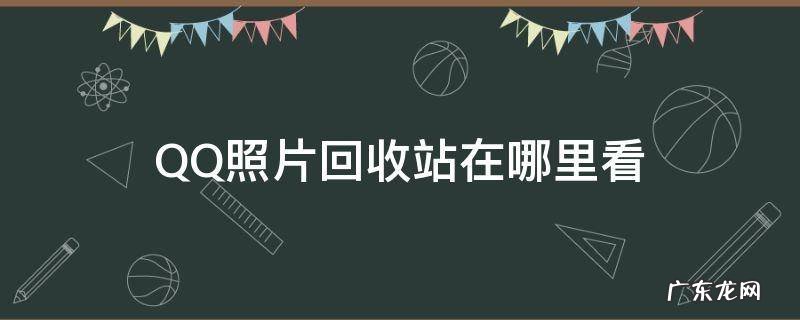 最新qq照片回收站在哪 QQ照片回收站在哪里看