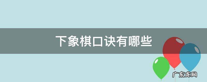 下象棋的口诀是什么请教一下 下象棋口诀有哪些