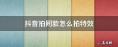 抖音拍同款怎么拍特效 抖音那些拍同款特效怎么拍