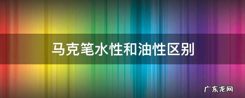 马克笔水性和油性区别 马克笔的油性和水性区别
