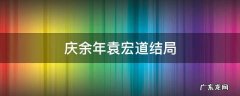 余庆年大结局 -baijiahao 庆余年袁宏道结局