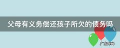 父母有义务偿还孩子所欠的债务吗 父母有义务偿还子女的债务吗