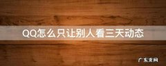 QQ怎么只让别人看三天动态 qq怎么弄只能看三天动态