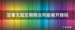 干了二十年被公司辞退可赔几个月 签署无固定期限合同能被开除吗