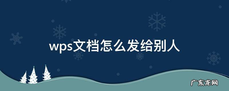 wps怎么发给别人 wps文档怎么发给别人