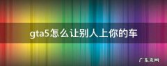 gta怎么让别人上我车 gta5怎么让别人上你的车