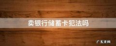 卖银行储蓄卡犯法吗 卖银行储蓄卡怎么判刑