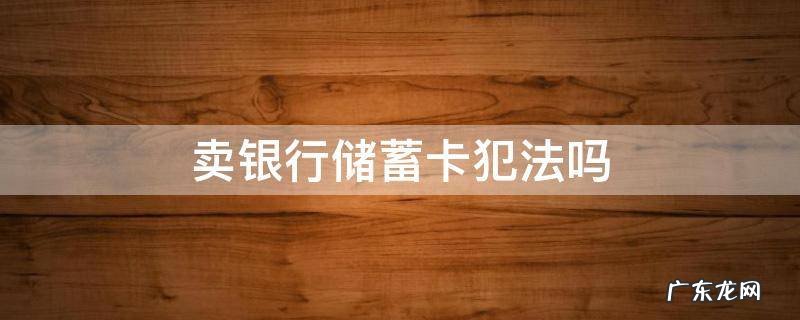卖银行储蓄卡犯法吗 卖银行储蓄卡怎么判刑
