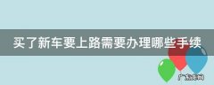 买了新车要上路需要办理哪些手续 买了新车上路注意事项
