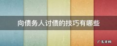 向债务人讨债的技巧有哪些 讨债有什么技巧