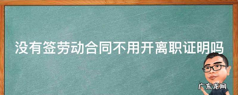 没有签劳动合同不用开离职证明吗 没有签劳动合同不用开离职证明吗违法吗