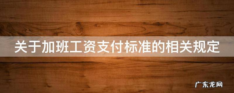 关于加班工资支付标准的相关规定 关于加班工资的法律规定