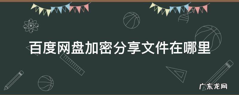 百度网盘加密分享文件在哪里 百度云盘如何加密文件分享