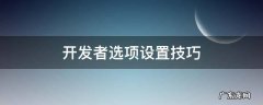 开发者选项设置技巧 开发者选项如何调最佳