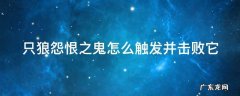 只狼怨恨之鬼怎么触发并击败它 只狼怨恨之鬼怎么触发并击败它的任务