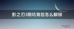 影之刃3陨坑背后怎么解锁 影之刃3陨石坑在哪