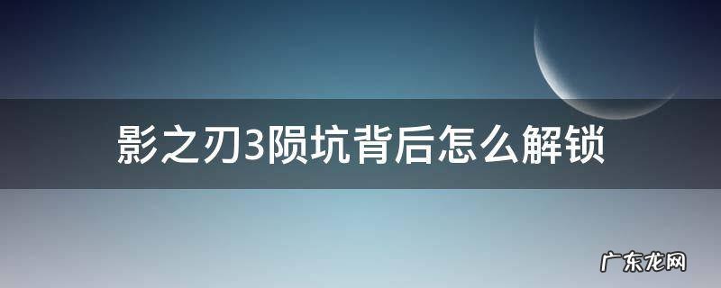 影之刃3陨坑背后怎么解锁 影之刃3陨石坑在哪
