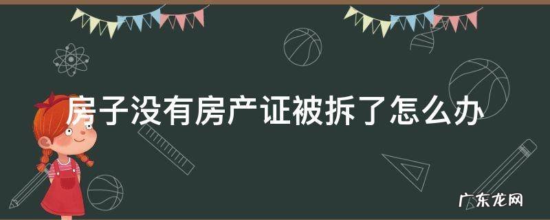 没有证的房子拆了怎么办 房子没有房产证被拆了怎么办