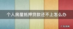 房子抵押个人还不上怎么办 个人房屋抵押贷款还不上怎么办