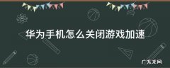 华为手机怎么关闭游戏加速 华为手机怎么关闭游戏加速模式