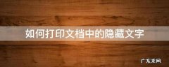 如何打印文档中的隐藏文字 文档打印文字怎么隐藏了