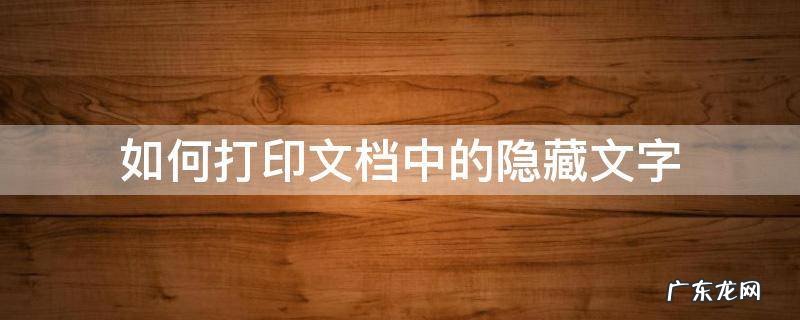 如何打印文档中的隐藏文字 文档打印文字怎么隐藏了