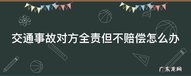 交通事故对方全责但不赔偿怎么办
