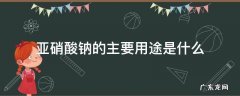 亚硝酸钠的主要用途是什么 亚硝酸钠的用途有哪些