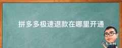 拼多多极速退款在哪里开通 拼多多极速退款在哪里?
