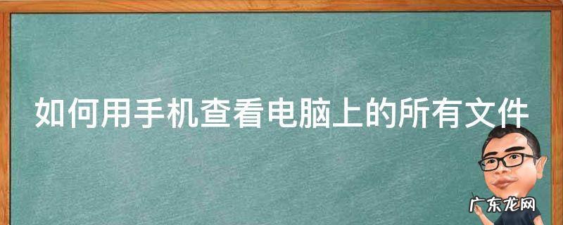 如何用手机查看电脑里的文件 如何用手机查看电脑上的所有文件