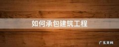 如何承包建筑工程 建筑工程承包