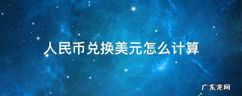 人民币兑换美元怎么计算汇率 人民币兑换美元怎么计算