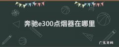 奔驰e300点烟器在哪里 奔驰e300l点烟口在哪里