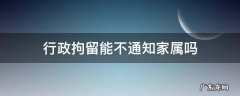 行政拘留不需要通知家属吗 行政拘留能不通知家属吗