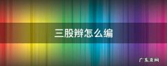 三股辫怎么编 三股辫怎么编视频