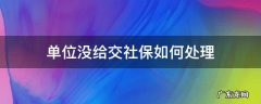 单位没给交社保如何处理 单位没交社保怎么办