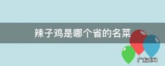 辣子鸡是哪个省的名菜 麻辣子鸡是哪个省的名菜