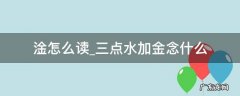 三点水一个金念什么字 淦怎么读三点水加金念什么