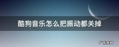 酷狗音乐播放下一首就会震动怎样关闭震动 酷狗音乐怎么把振动都关掉