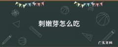 刺嫩芽怎么吃视频 刺嫩芽怎么吃