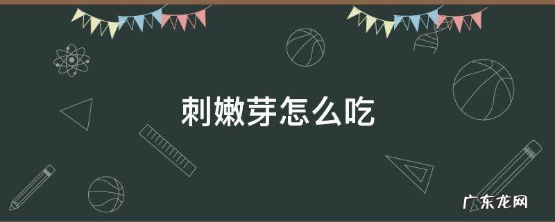 刺嫩芽怎么吃视频 刺嫩芽怎么吃