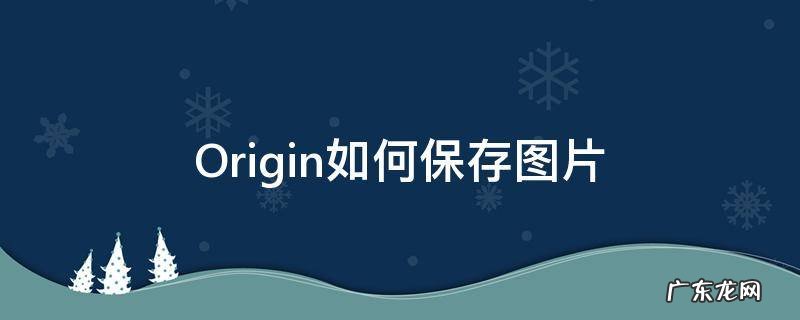Origin如何保存图片 origin如何保存图片到桌面