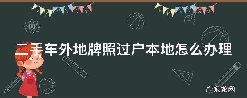 二手车外地牌照过户本地怎么办理 二手车外地牌照过户本地怎么办理流程