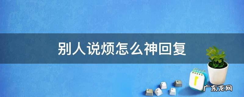 别人说烦怎么神回复 别人说心烦怎么幽默回复