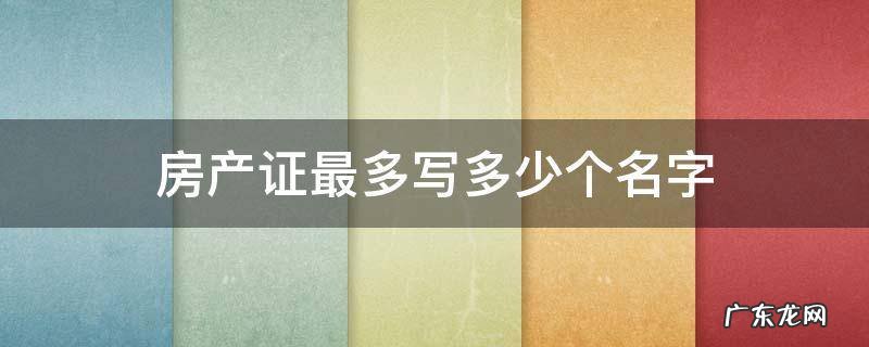 房产证最多写多少个名字 房产证名字最多写几个