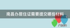 南昌办居住证需要提交哪些材料 南昌办理居住证要多久拿证
