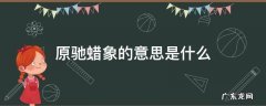 原驰蜡象的意思是什么 原驰蜡象怎么写