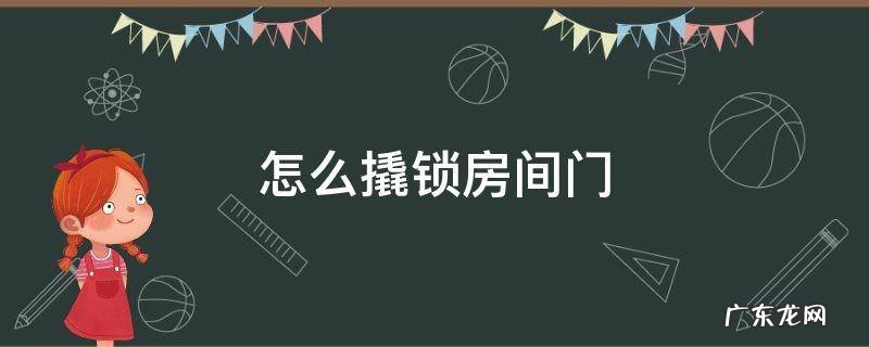 怎么撬房门锁最简单的方法 怎么撬锁房间门