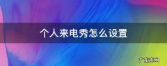 个人来电秀怎么设置 来电秀怎么设置个人不一样的来电秀